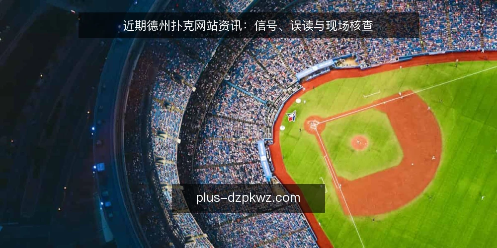 近期德州扑克网站资讯：信号、误读与现场核查 — 近期值得关注的信号 配图