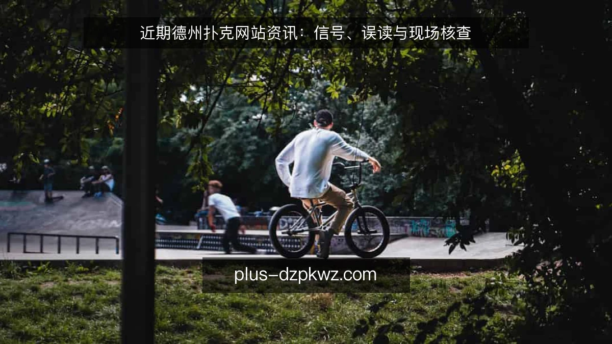 近期德州扑克网站资讯：信号、误读与现场核查