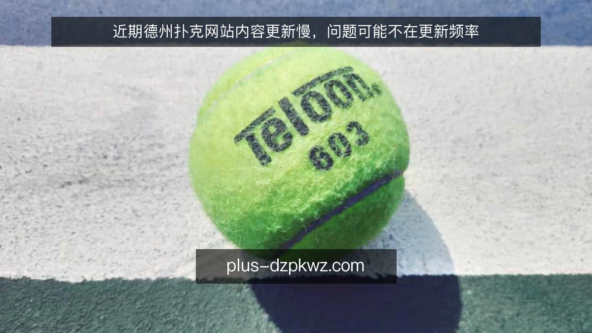 近期德州扑克网站内容更新慢，问题可能不在更新频率