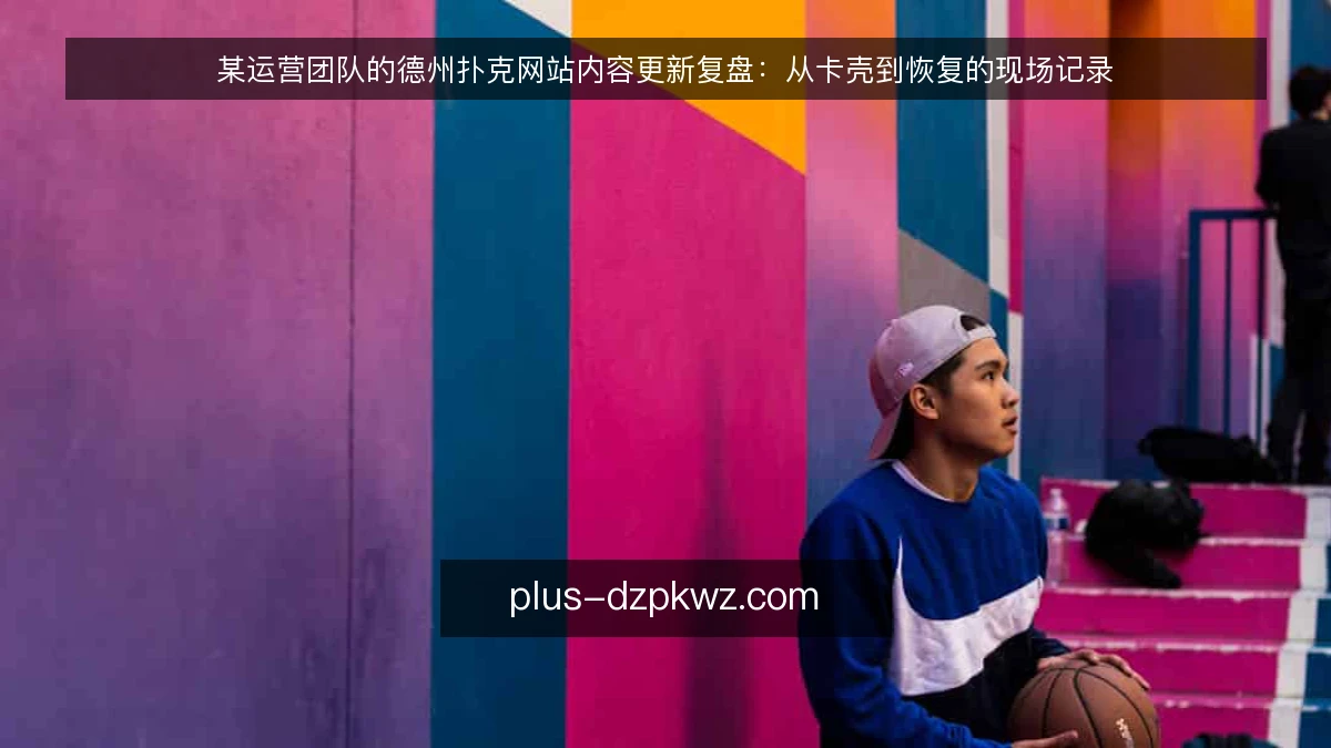 某运营团队的德州扑克网站内容更新复盘:从卡壳到恢复的现场记录