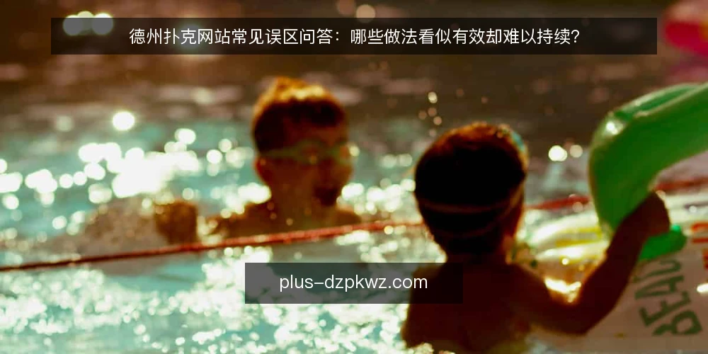 德州扑克网站常见误区问答:哪些做法看似有效却难以持续? — 先厘清问题:为什么误区总在重复出现? 配图