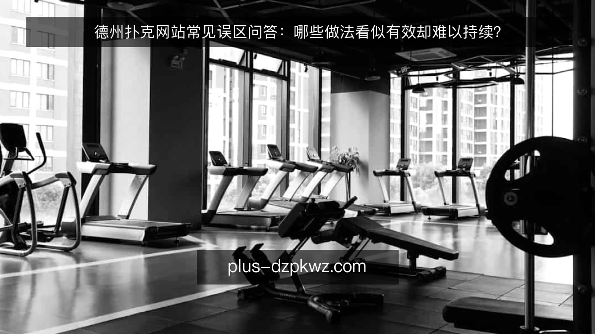 德州扑克网站常见误区问答:哪些做法看似有效却难以持续?