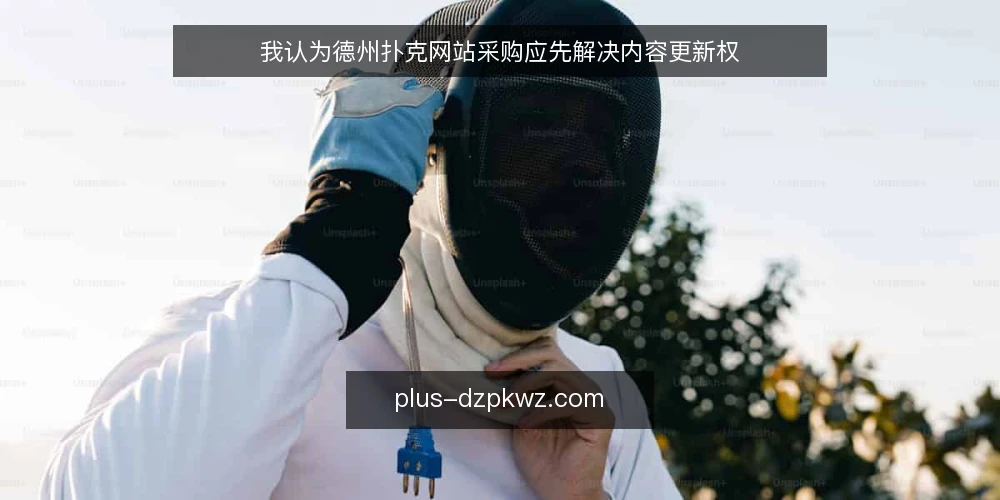 我认为德州扑克网站采购应先解决内容更新权 — 先定义清楚：你采购的到底是什么 配图