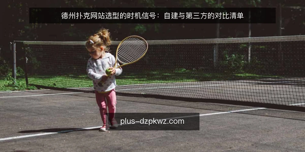 德州扑克网站选型的时机信号：自建与第三方的对比清单 — 先定决策标准：时机信号比功能清单更重要 配图