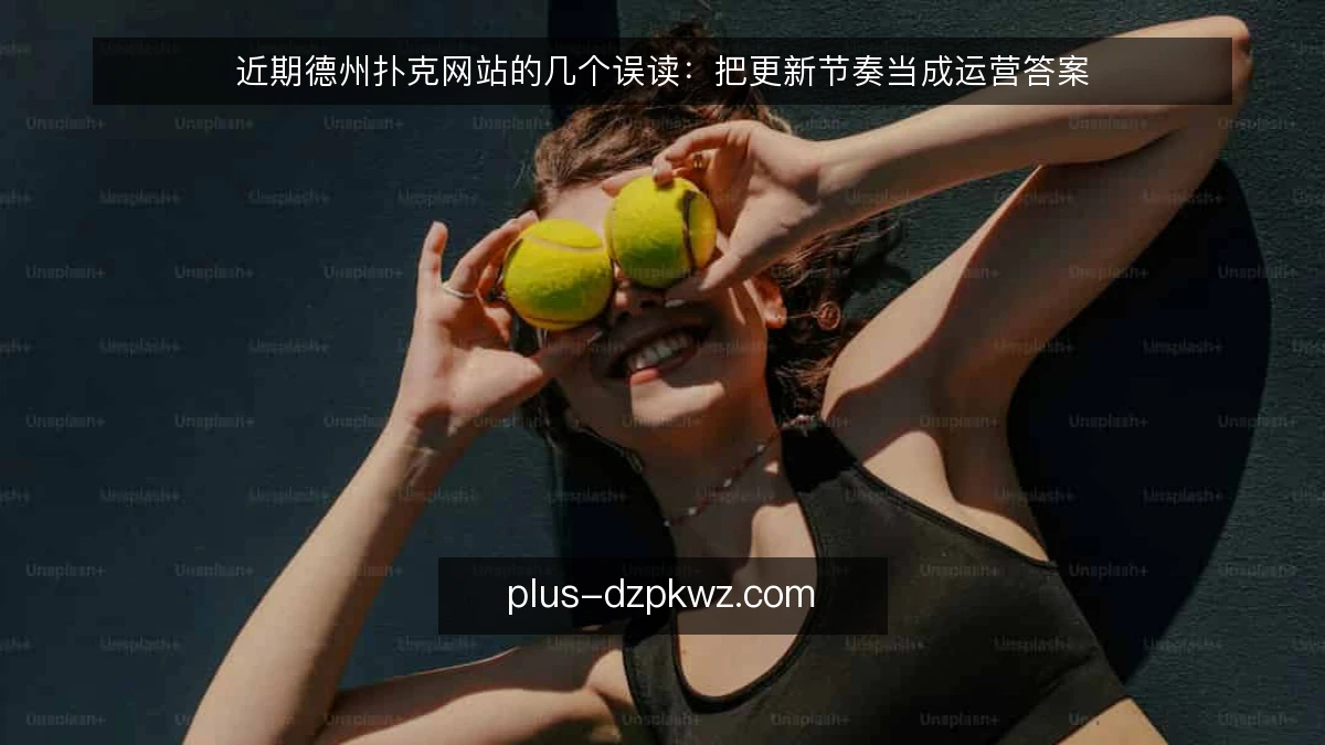 近期德州扑克网站的几个误读：把更新节奏当成运营答案