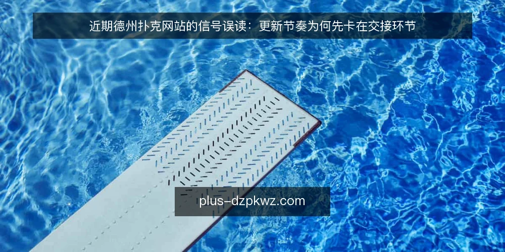 近期德州扑克网站的信号误读：更新节奏为何先卡在交接环节 — 眼下的信号：更新频率在涨，交接却更慢 配图