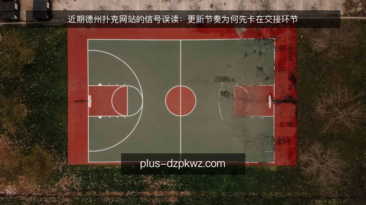 近期德州扑克网站的信号误读：更新节奏为何先卡在交接环节