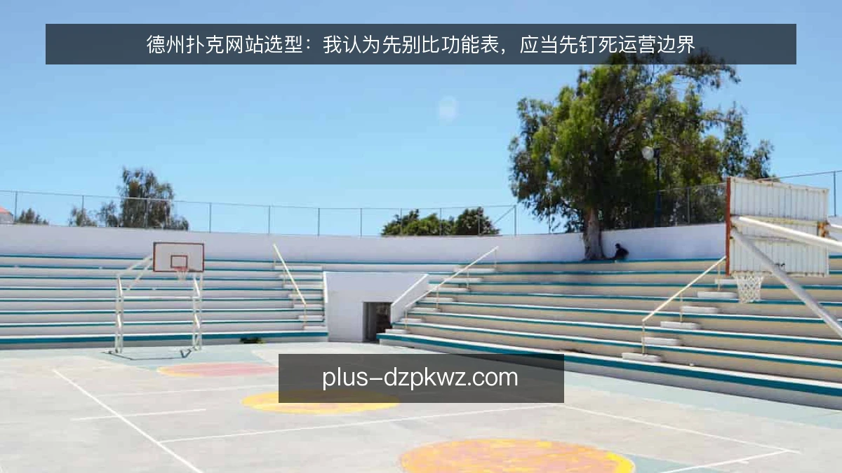 德州扑克网站选型:我认为先别比功能表,应当先钉死运营边界