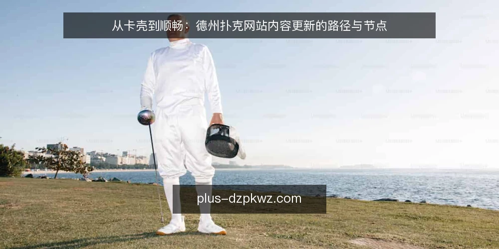 从卡壳到顺畅:德州扑克网站内容更新的路径与节点 — 一个内容更新卡壳的现场 配图