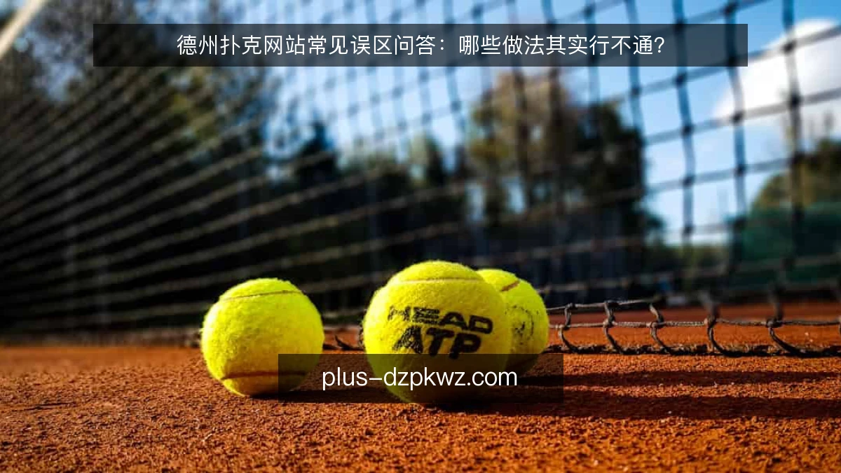 德州扑克网站常见误区问答:哪些做法其实行不通?