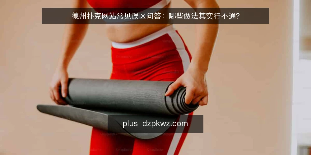 德州扑克网站常见误区问答:哪些做法其实行不通? — 先厘清:哪些问题被反复问起 配图